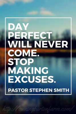 Day perfect will never come. Stop making excuses. ~Pastor Stephen Smith